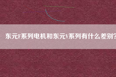 東元F系列電機和東元V系列有什么差別？