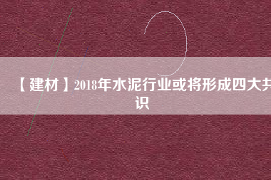 【建材】2018年水泥行業或將形成四大共識