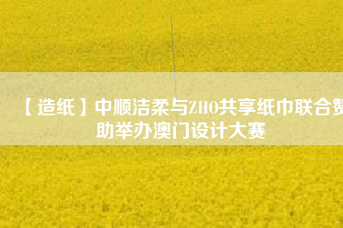 【造紙】中順潔柔與ZHO共享紙巾聯合贊助舉辦澳門設計大賽