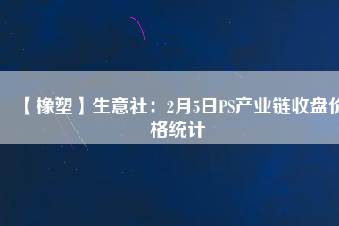 【橡塑】生意社：2月5日PS產業鏈收盤價格統計