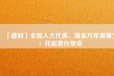 【建材】全國人大代表、瑞金萬年青黃文：托起責任使命