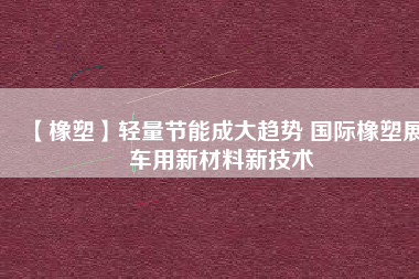 【橡塑】輕量節能成大趨勢 國際橡塑展車用新材料新技術