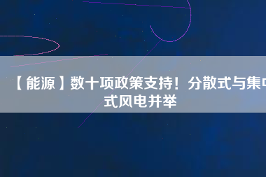 【能源】數十項政策支持！分散式與集中式風電并舉