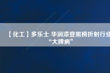 【化工】多樂士 華潤漆登黑榜折射行業“大牌病”