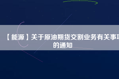 【能源】關于原油期貨交割業務有關事項的通知