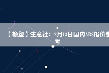 【橡塑】生意社：2月13日國內ABS報價參考