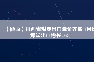 【能源】山西省煤炭出口量價齊增 1月份煤炭出口增長93%