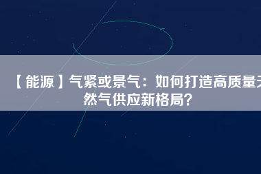 【能源】氣緊或景氣：如何打造高質量天然氣供應新格局？