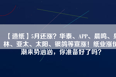 【造紙】5月還漲？華泰、APP、晨鳴、泉林、亞太、太陽、銀鴿等宣漲！紙業漲價潮來勢洶洶，你準備好了嗎？