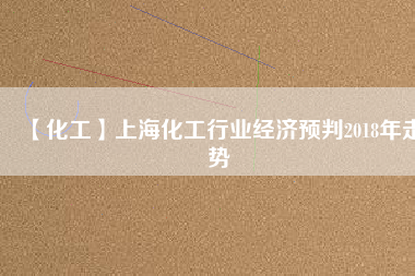 【化工】上?；ば袠I經濟預判2018年走勢