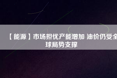 【能源】市場擔憂產能增加 油價仍受全球局勢支撐