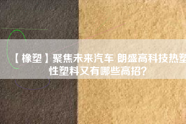 【橡塑】聚焦未來汽車 朗盛高科技熱塑性塑料又有哪些高招？