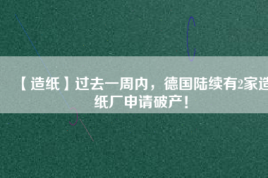 【造紙】過去一周內，德國陸續有2家造紙廠申請破產！