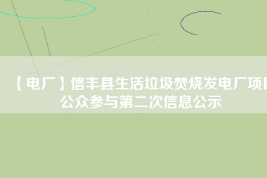 【電廠】信豐縣生活垃圾焚燒發電廠項目公眾參與第二次信息公示