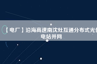 【電廠】沿海高速南沈灶互通分布式光伏電站并網