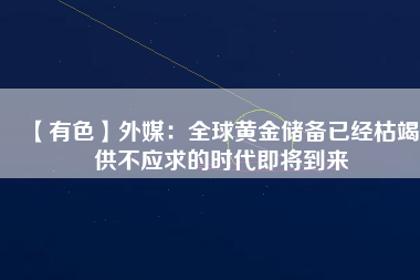 【有色】外媒：全球黃金儲備已經枯竭 供不應求的時代即將到來