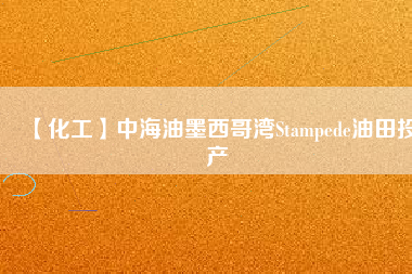 【化工】中海油墨西哥灣Stampede油田投產