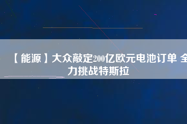 【能源】大眾敲定200億歐元電池訂單 全力挑戰特斯拉