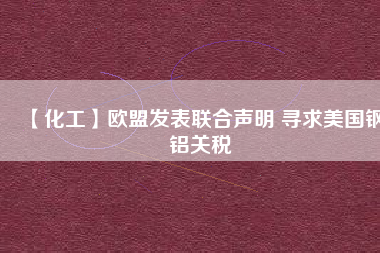 【化工】歐盟發表聯合聲明 尋求美國鋼鋁關稅