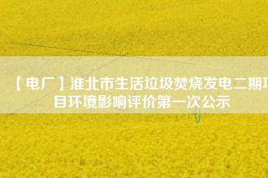 【電廠】淮北市生活垃圾焚燒發電二期項目環境影響評價第一次公示