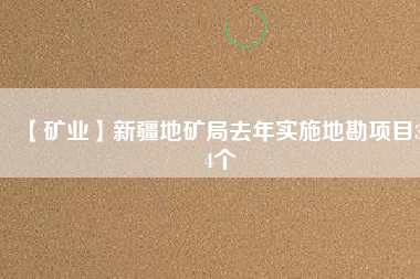 【礦業】新疆地礦局去年實施地勘項目384個