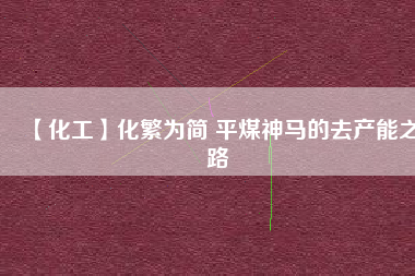 【化工】化繁為簡 平煤神馬的去產能之路