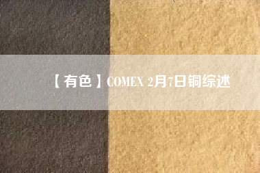 【有色】COMEX 2月7日銅綜述