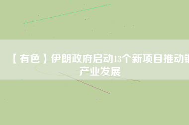 【有色】伊朗政府啟動13個新項目推動銅產業發展