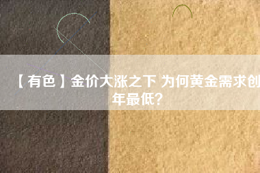 【有色】金價大漲之下 為何黃金需求創8年最低？