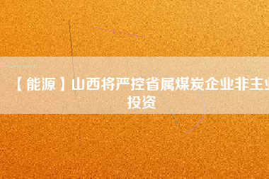 【能源】山西將嚴控省屬煤炭企業非主業投資