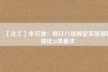 【化工】中石油：修訂八項規定實施細則 細化28條要求