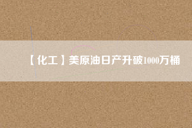 【化工】美原油日產升破1000萬桶