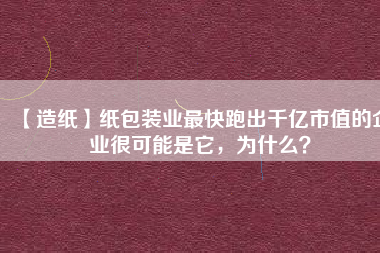 【造紙】紙包裝業最快跑出千億市值的企業很可能是它，為什么？