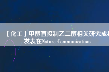 【化工】甲醇直接制乙二醇相關研究成果發表在Nature Communications