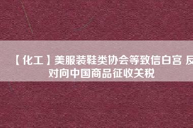 【化工】美服裝鞋類協會等致信白宮 反對向中國商品征收關稅