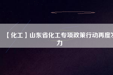 【化工】山東省化工專項政策行動再度發力