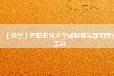 【橡塑】巴斯夫為注塑成型研發新的模擬工具