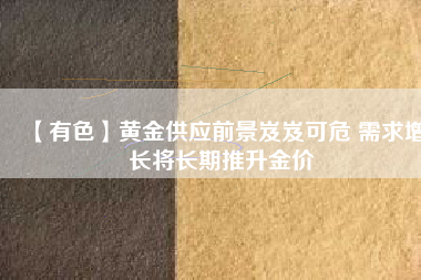 【有色】黃金供應前景岌岌可危 需求增長將長期推升金價