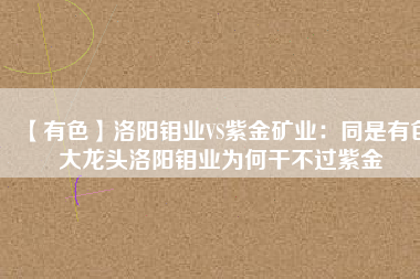 【有色】洛陽鉬業VS紫金礦業：同是有色大龍頭洛陽鉬業為何干不過紫金