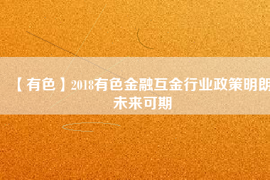 【有色】2018有色金融互金行業政策明朗、未來可期