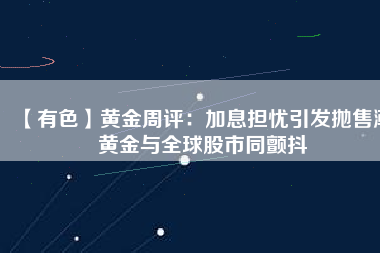 【有色】黃金周評：加息擔憂引發拋售潮 黃金與全球股市同顫抖