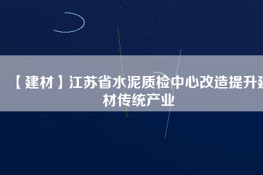 【建材】江蘇省水泥質檢中心改造提升建材傳統產業