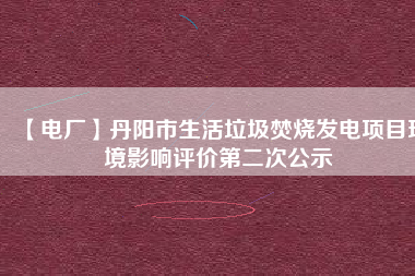 【電廠】丹陽市生活垃圾焚燒發電項目環境影響評價第二次公示