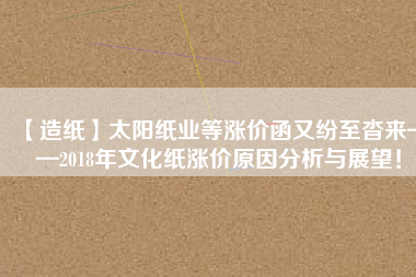 【造紙】太陽紙業等漲價函又紛至沓來——2018年文化紙漲價原因分析與展望！