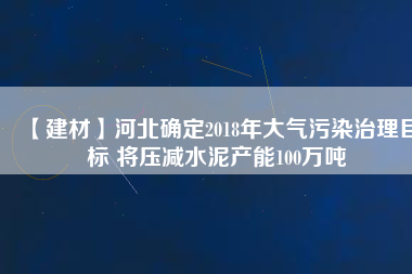 【建材】河北確定2018年大氣污染治理目標 將壓減水泥產能100萬噸