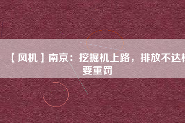 【風機】南京：挖掘機上路，排放不達標要重罰