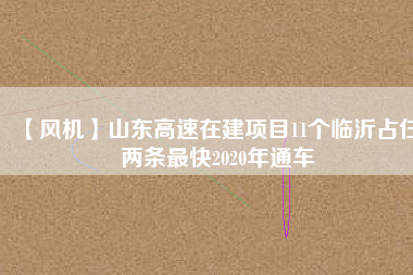 【風機】山東高速在建項目11個臨沂占仨 兩條最快2020年通車