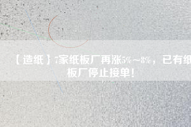 【造紙】7家紙板廠再漲5%~8%，已有紙板廠停止接單！