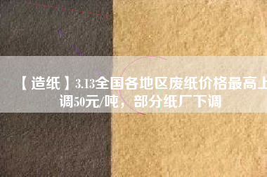 【造紙】3.13全國各地區廢紙價格最高上調50元/噸，部分紙廠下調