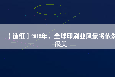 【造紙】2018年，全球印刷業風景將依然很美